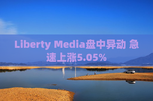 Liberty Media盘中异动 急速上涨5.05%