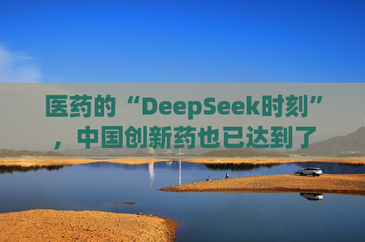 医药的“DeepSeek时刻”，中国创新药也已达到了