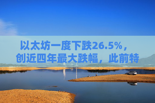 以太坊一度下跌26.5%， 创近四年最大跌幅，此前特朗普宣布新关税