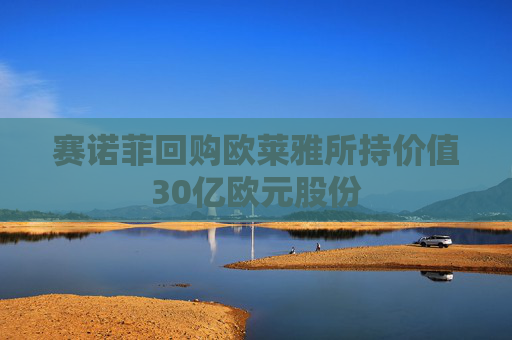 赛诺菲回购欧莱雅所持价值30亿欧元股份