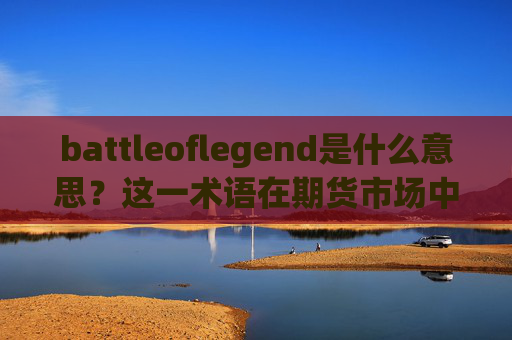 battleoflegend是什么意思？这一术语在期货市场中有何应用？