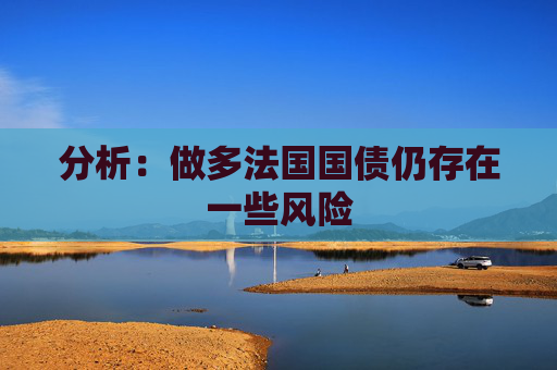 分析：做多法国国债仍存在一些风险