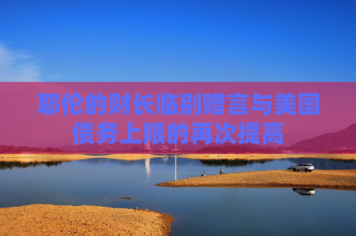 耶伦的财长临别赠言与美国债务上限的再次提高