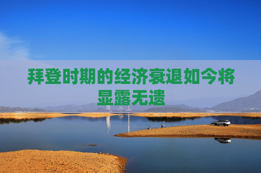 拜登时期的经济衰退如今将显露无遗
