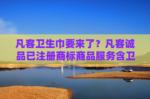 凡客卫生巾要来了？凡客诚品已注册商标商品服务含卫生巾
