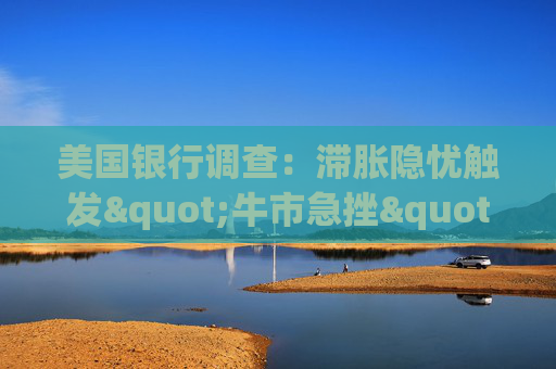 美国银行调查：滞胀隐忧触发"牛市急挫" 美股配置创史上最大跌幅