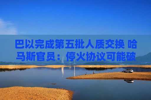 巴以完成第五批人质交换 哈马斯官员：停火协议可能破裂