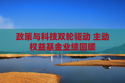 政策与科技双轮驱动 主动权益基金业绩回暖