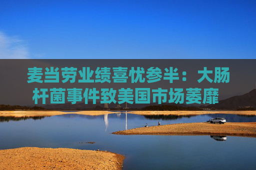 麦当劳业绩喜忧参半：大肠杆菌事件致美国市场萎靡 国际市场超预期增长