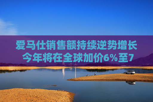 爱马仕销售额持续逆势增长 今年将在全球加价6%至7%
