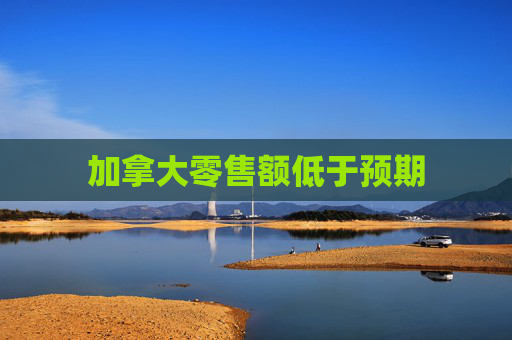 加拿大零售额低于预期