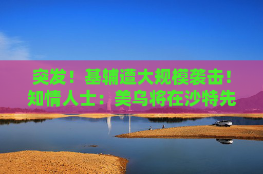 突发！基辅遭大规模袭击！知情人士：美乌将在沙特先谈！俄军：在库尔斯克一线打击乌军