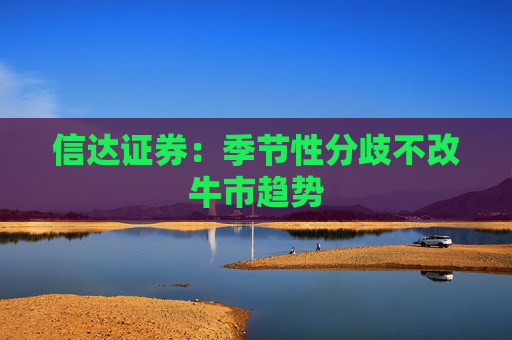 信达证券：季节性分歧不改牛市趋势