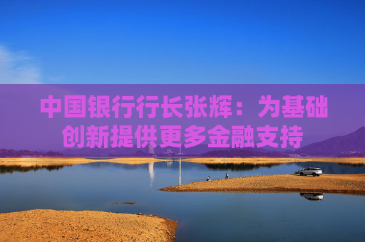 中国银行行长张辉：为基础创新提供更多金融支持