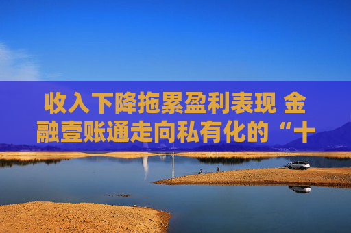 收入下降拖累盈利表现 金融壹账通走向私有化的“十字路口”