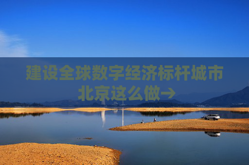 建设全球数字经济标杆城市 北京这么做→