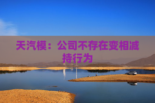 天汽模：公司不存在变相减持行为
