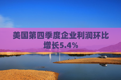 美国第四季度企业利润环比增长5.4%