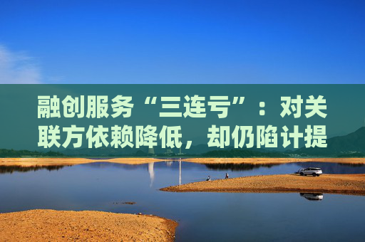 融创服务“三连亏”：对关联方依赖降低，却仍陷计提“泥潭”