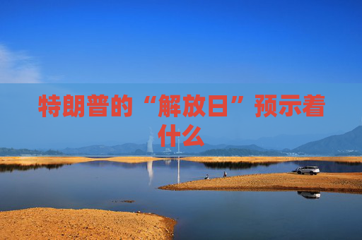 特朗普的“解放日”预示着什么