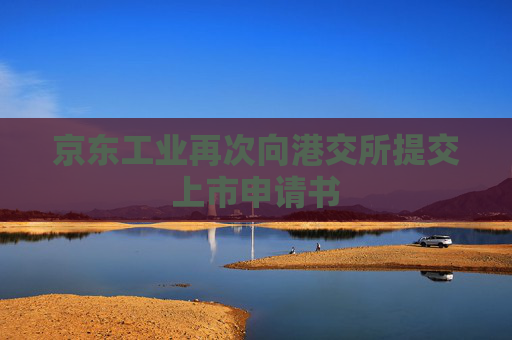 京东工业再次向港交所提交上市申请书