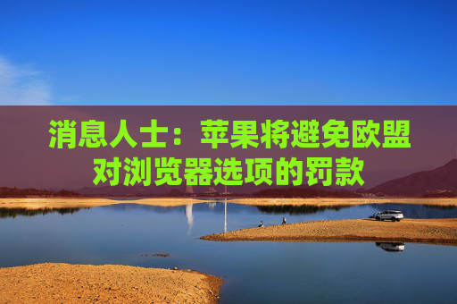 消息人士：苹果将避免欧盟对浏览器选项的罚款