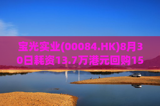 宝光实业(00084.HK)8月30日耗资13.7万港元回购155.6万股