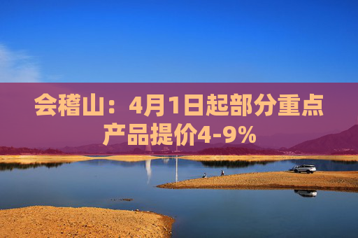 会稽山：4月1日起部分重点产品提价4-9%