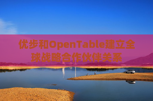 优步和OpenTable建立全球战略合作伙伴关系