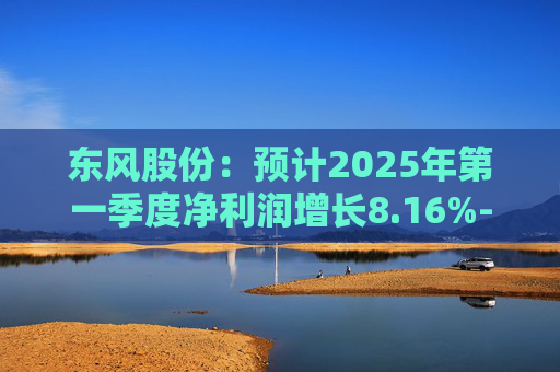 东风股份：预计2025年第一季度净利润增长8.16%-16.40%