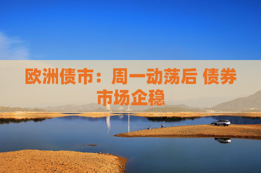 欧洲债市：周一动荡后 债券市场企稳