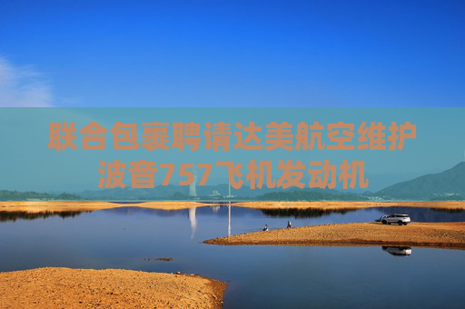 联合包裹聘请达美航空维护波音757飞机发动机