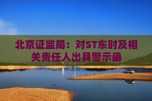 北京证监局：对ST东时及相关责任人出具警示函