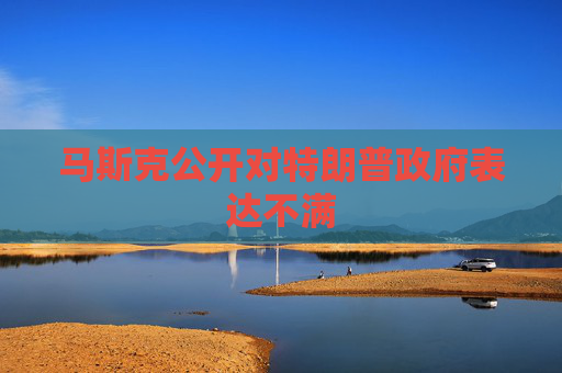 马斯克公开对特朗普政府表达不满
