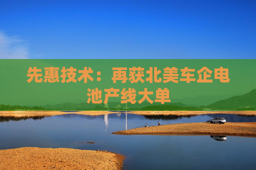 先惠技术：再获北美车企电池产线大单