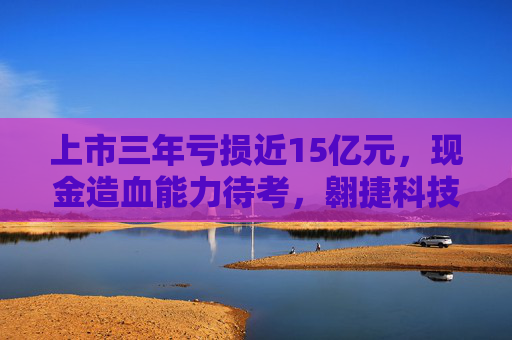 上市三年亏损近15亿元，现金造血能力待考，翱捷科技“烧钱”过后何去何从