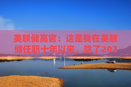 美联储高官：这是我在美联储任职十年以来，除了2020年疫情爆发外，记忆中最大的一次信心打击