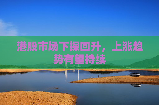 港股市场下探回升，上涨趋势有望持续