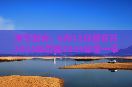 京华激光：6月12日将召开2024年度暨2025年第一季度业绩说明会