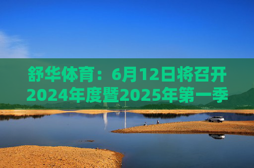 舒华体育：6月12日将召开2024年度暨2025年第一季度业绩说明会