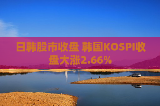 日韩股市收盘 韩国KOSPI收盘大涨2.66%