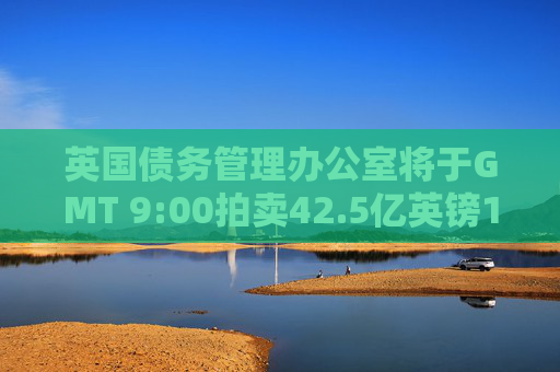 英国债务管理办公室将于GMT 9:00拍卖42.5亿英镑10年期国债