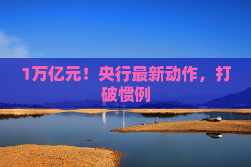 1万亿元！央行最新动作，打破惯例