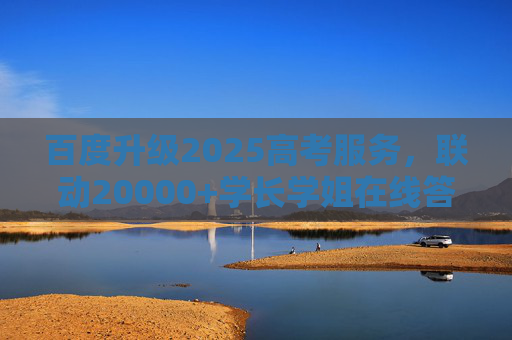 百度升级2025高考服务，联动20000+学长学姐在线答疑