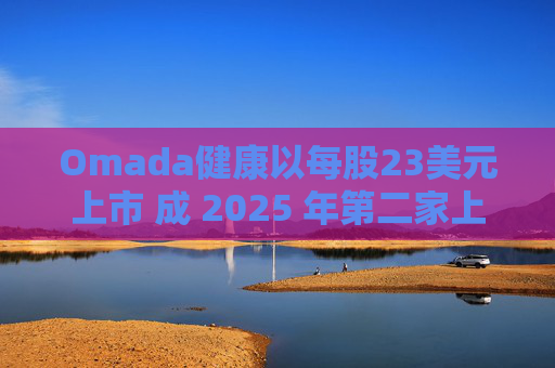 Omada健康以每股23美元上市 成 2025 年第二家上市的数字健康公司