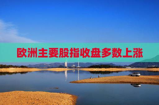 欧洲主要股指收盘多数上涨