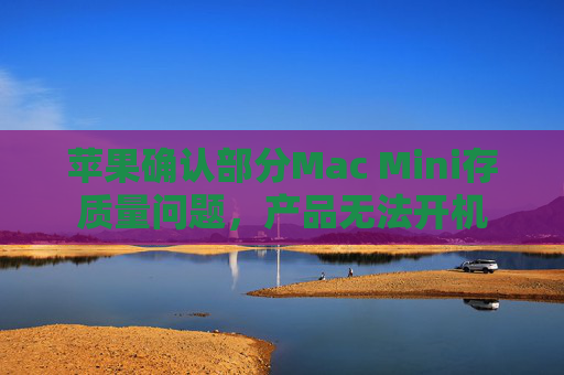 苹果确认部分Mac Mini存质量问题，产品无法开机