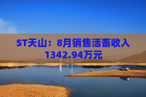 ST天山：8月销售活畜收入1342.94万元