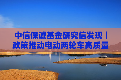 中信保诚基金研究信发现｜政策推动电动两轮车高质量发展，行业集中度有望提升