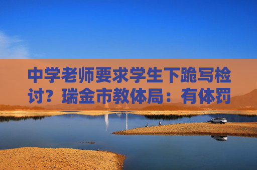 中学老师要求学生下跪写检讨？瑞金市教体局：有体罚行为，停职检查